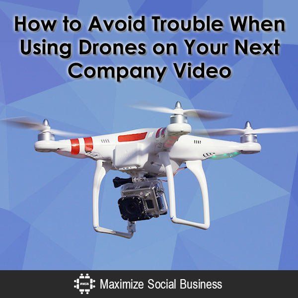 How to Avoid Trouble When Using Drones on Your Next Company Video