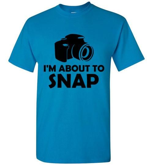 I'm About to Snap T-Shirt
