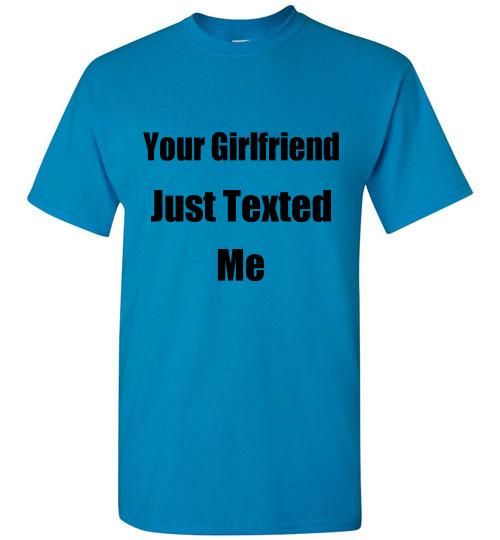 Mens YOUR Girlfriend Just TEXTED Me T TEE Shirt Multiple Sizes /Colors