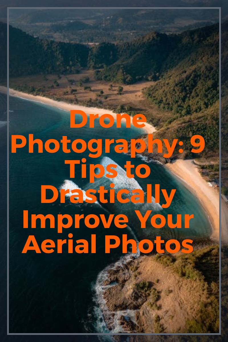 Drone Photography: 9 Tips to Drastically Improve Your Aerial Photos