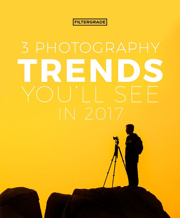 3 Photography Trends You'll See in 2017 - FilterGrade